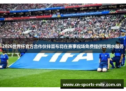 2026世界杯官方合作伙伴宣布将在赛事现场免费提供饮用水服务 2026世界杯官方合作伙伴宣布将在赛事现场免费提供饮用水服务