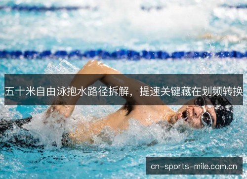 五十米自由泳抱水路径拆解，提速关键藏在划频转换
